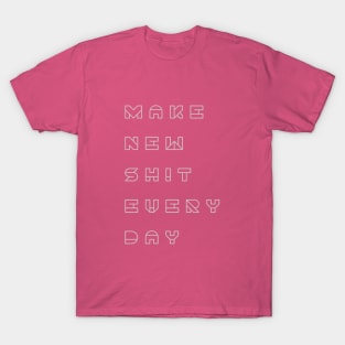 Make new shit everyday T-Shirt